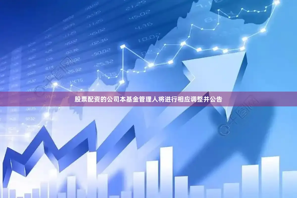 股票配资的公司本基金管理人将进行相应调整并公告