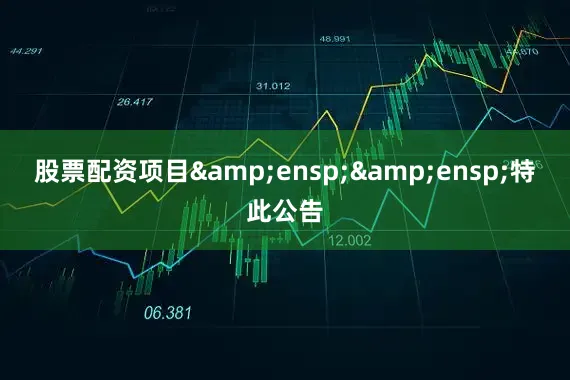 股票配资项目&ensp;&ensp;特此公告