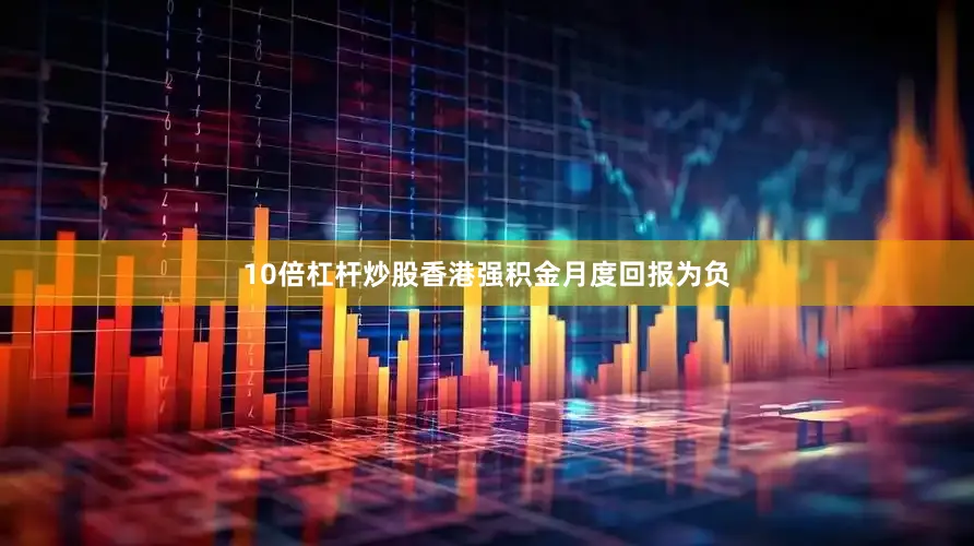 10倍杠杆炒股香港强积金月度回报为负