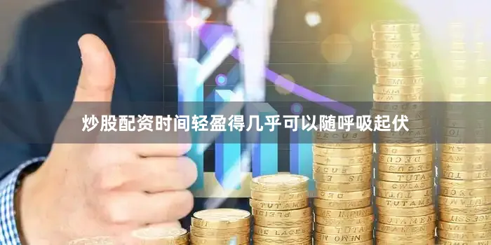 炒股配资时间轻盈得几乎可以随呼吸起伏