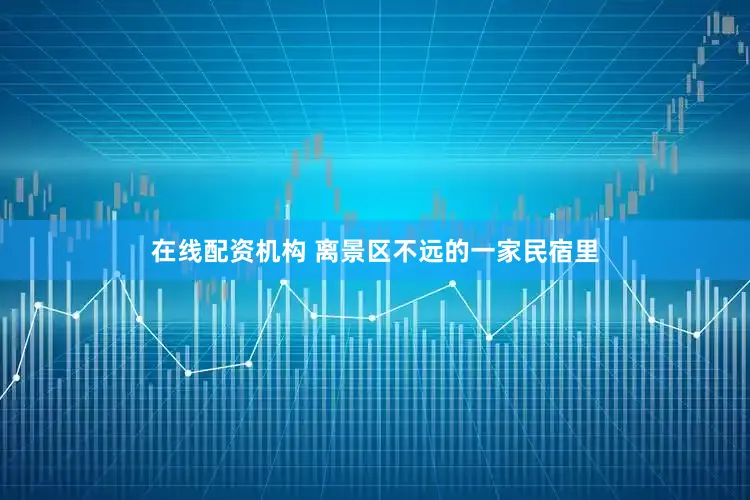 在线配资机构 离景区不远的一家民宿里