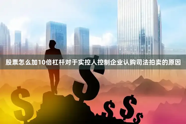 股票怎么加10倍杠杆对于实控人控制企业认购司法拍卖的原因
