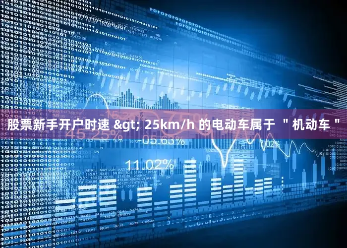 股票新手开户时速 > 25km/h 的电动车属于 ＂机动车＂