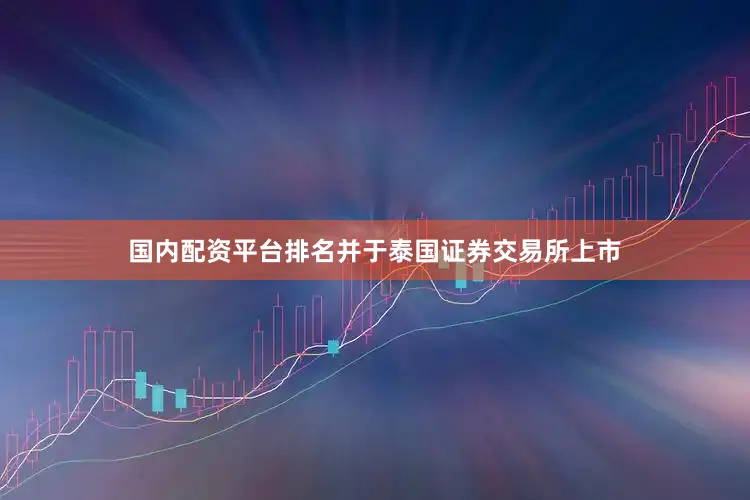 国内配资平台排名并于泰国证券交易所上市