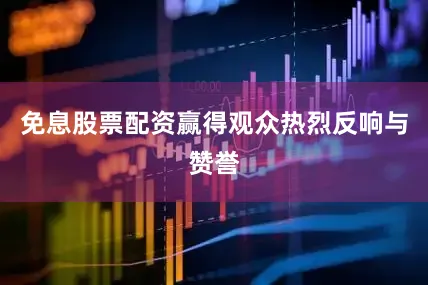 免息股票配资赢得观众热烈反响与赞誉