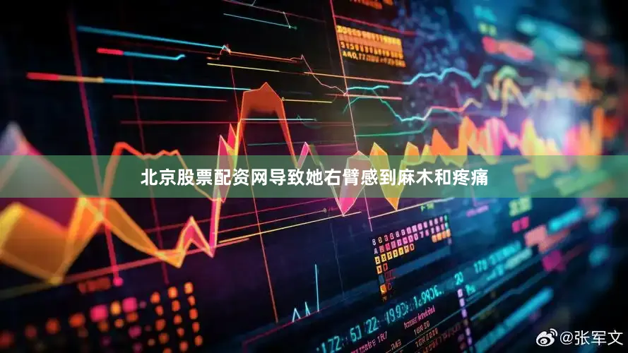 北京股票配资网导致她右臂感到麻木和疼痛