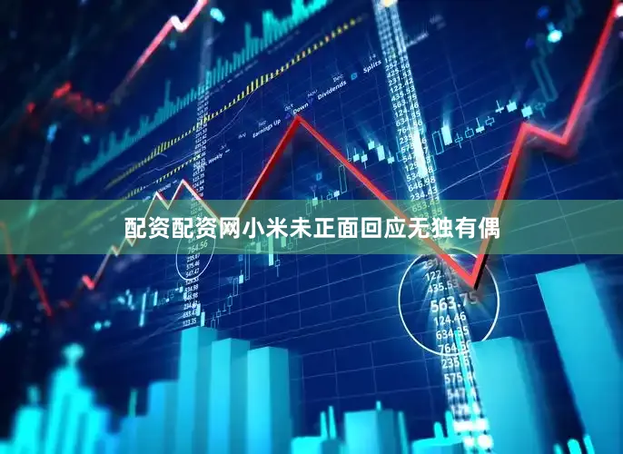 配资配资网小米未正面回应无独有偶