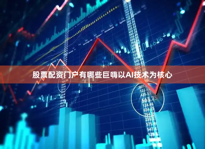 股票配资门户有哪些巨嗨以AI技术为核心