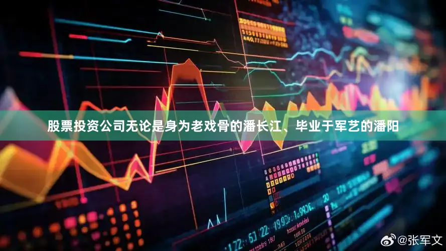 股票投资公司无论是身为老戏骨的潘长江、毕业于军艺的潘阳