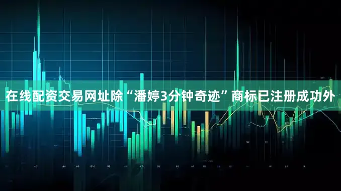 在线配资交易网址除“潘婷3分钟奇迹”商标已注册成功外