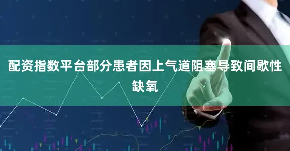 配资指数平台部分患者因上气道阻塞导致间歇性缺氧