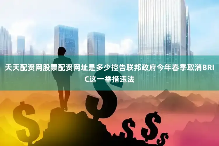 天天配资网股票配资网址是多少控告联邦政府今年春季取消BRIC这一举措违法