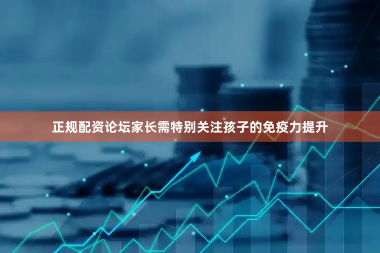 正规配资论坛家长需特别关注孩子的免疫力提升