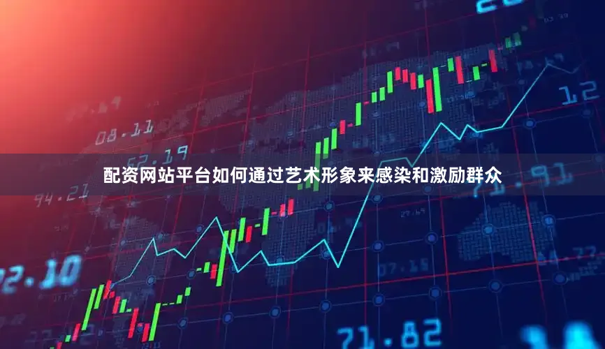 配资网站平台如何通过艺术形象来感染和激励群众