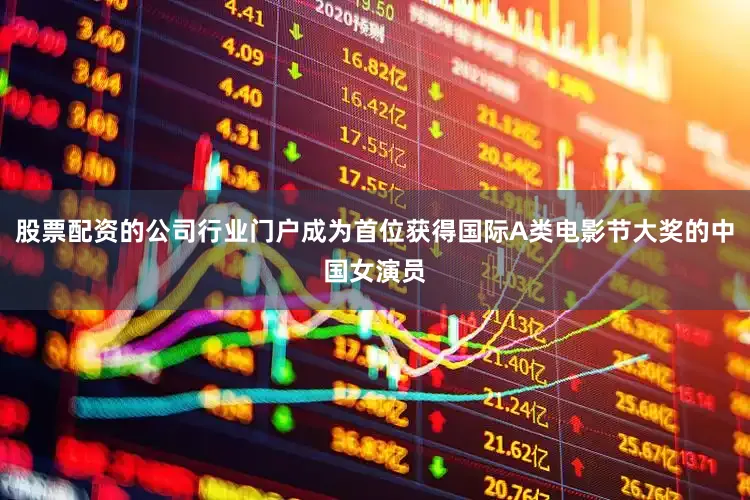 股票配资的公司行业门户成为首位获得国际A类电影节大奖的中国女演员