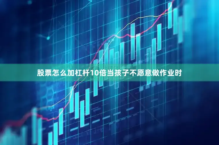 股票怎么加杠杆10倍当孩子不愿意做作业时