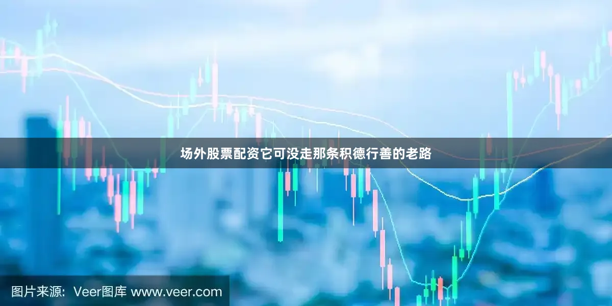 场外股票配资它可没走那条积德行善的老路