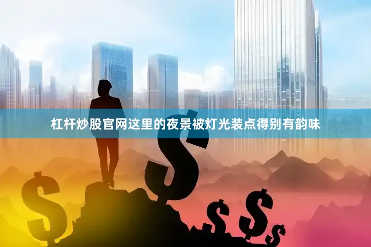杠杆炒股官网这里的夜景被灯光装点得别有韵味