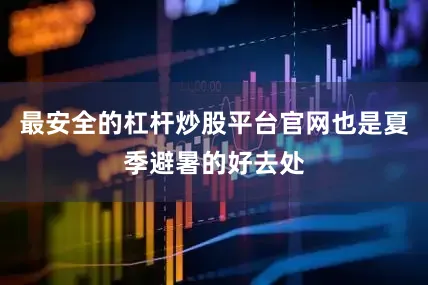 最安全的杠杆炒股平台官网也是夏季避暑的好去处