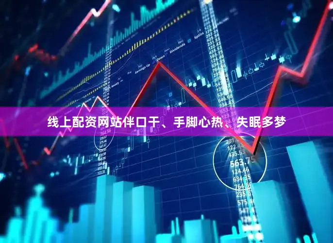 线上配资网站伴口干、手脚心热、失眠多梦