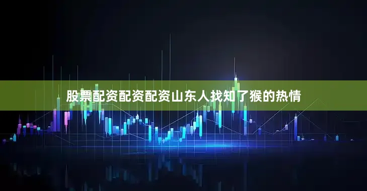 股票配资配资配资山东人找知了猴的热情