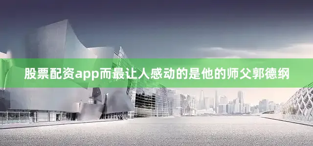 股票配资app而最让人感动的是他的师父郭德纲
