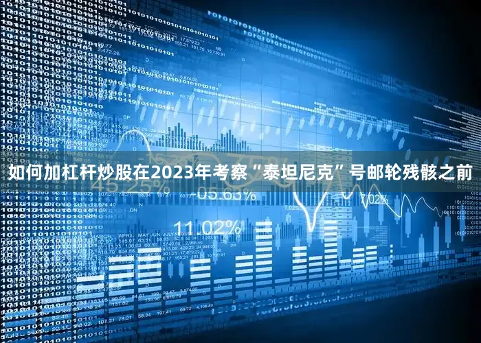如何加杠杆炒股在2023年考察“泰坦尼克”号邮轮残骸之前