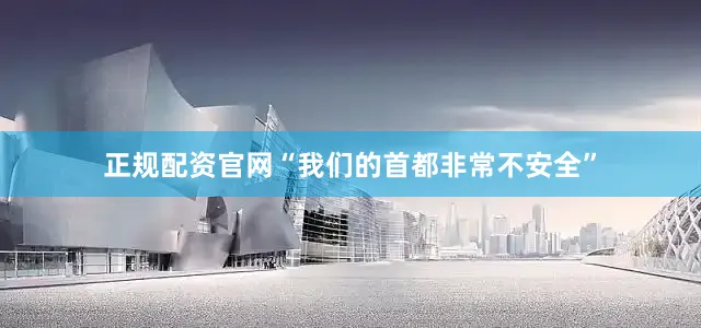 正规配资官网“我们的首都非常不安全”