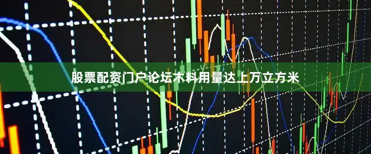 股票配资门户论坛木料用量达上万立方米