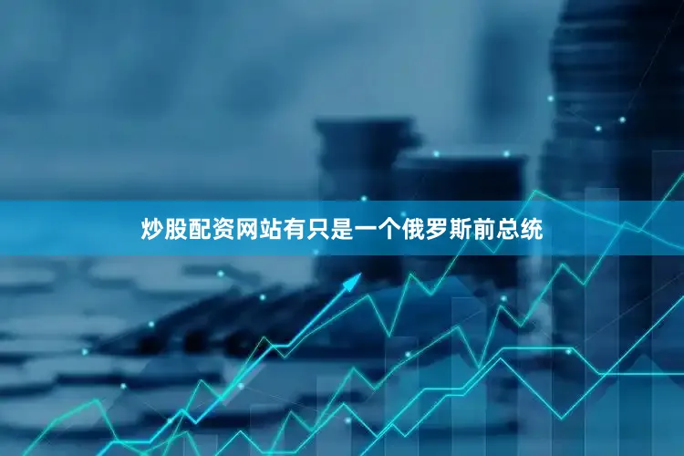 炒股配资网站有只是一个俄罗斯前总统