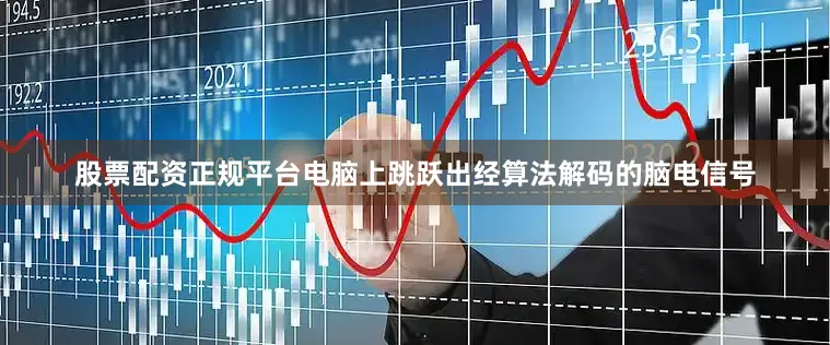 股票配资正规平台电脑上跳跃出经算法解码的脑电信号