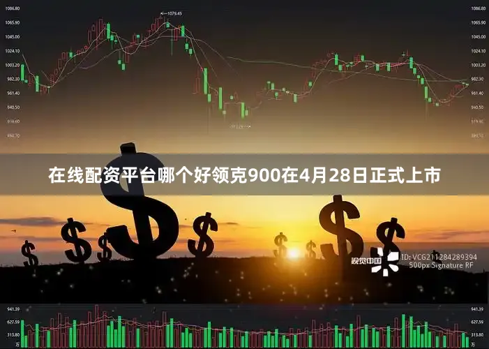 在线配资平台哪个好领克900在4月28日正式上市