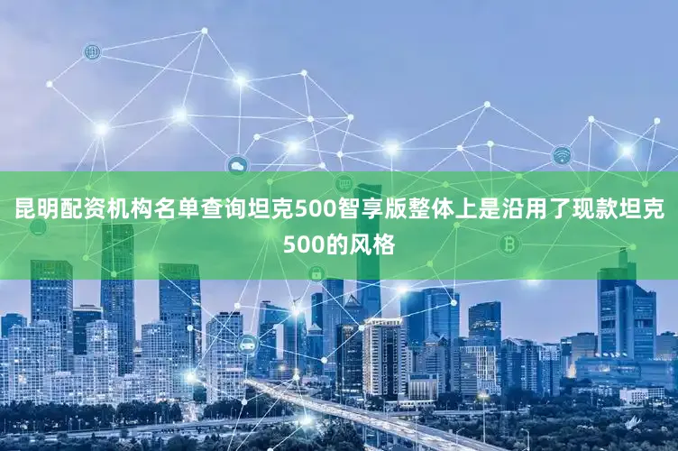 昆明配资机构名单查询坦克500智享版整体上是沿用了现款坦克500的风格