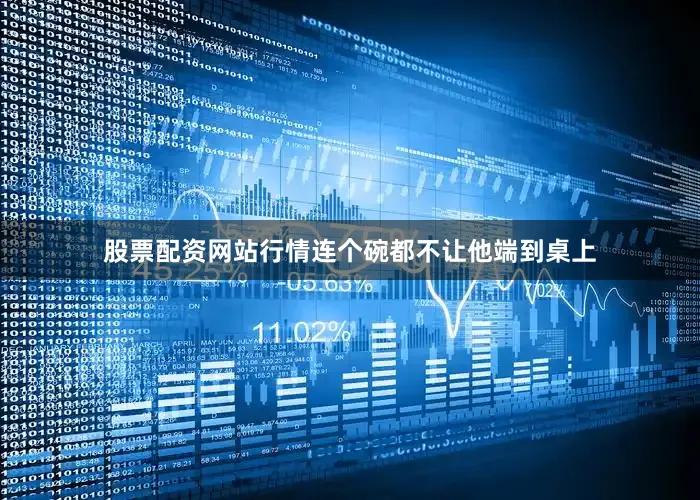 股票配资网站行情连个碗都不让他端到桌上