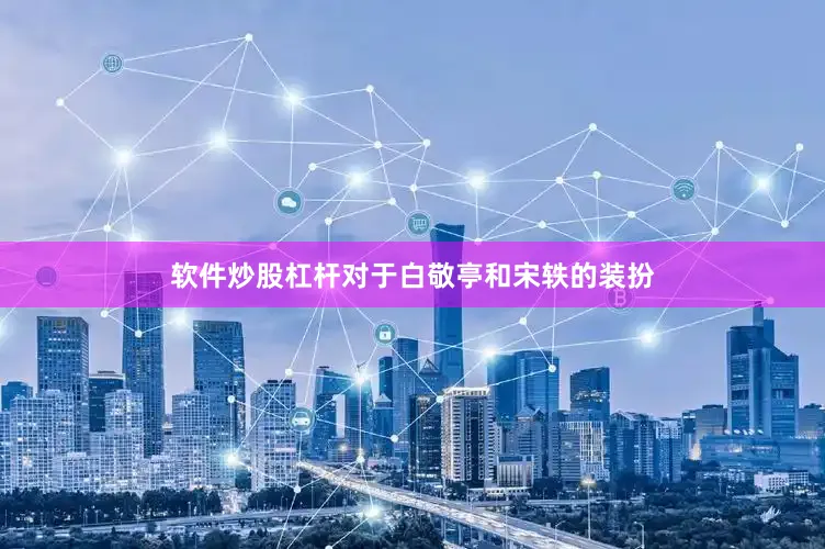 软件炒股杠杆对于白敬亭和宋轶的装扮