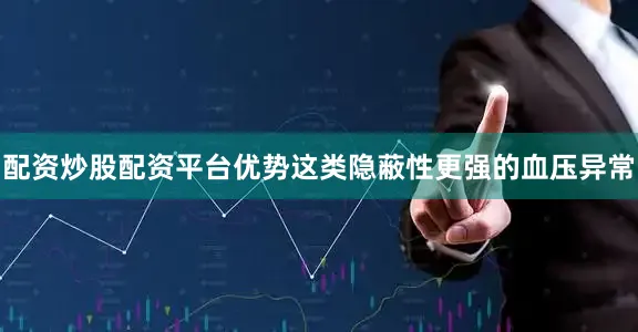 配资炒股配资平台优势这类隐蔽性更强的血压异常