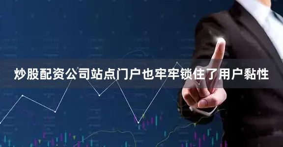 炒股配资公司站点门户也牢牢锁住了用户黏性