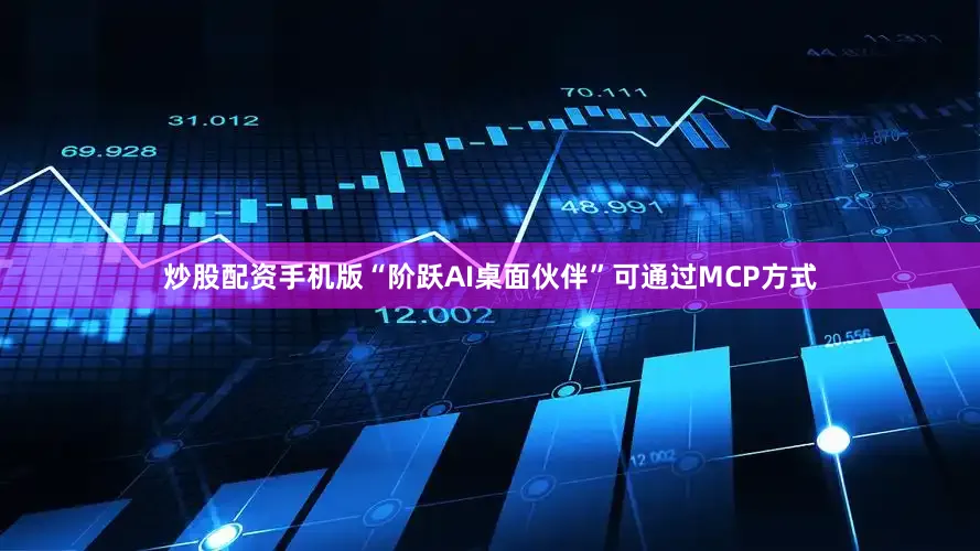 炒股配资手机版“阶跃AI桌面伙伴”可通过MCP方式