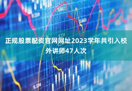 正规股票配资官网网址2023学年共引入校外讲师47人次